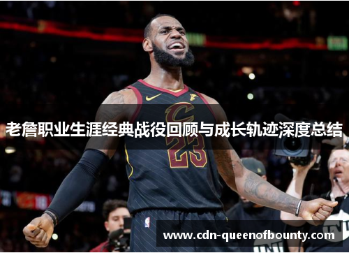 老詹职业生涯经典战役回顾与成长轨迹深度总结