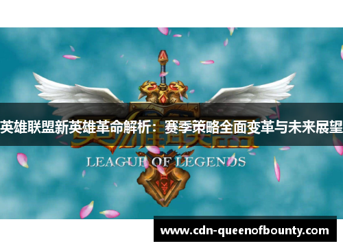 英雄联盟新英雄革命解析：赛季策略全面变革与未来展望