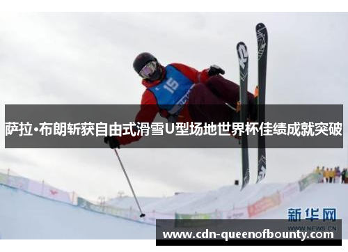 萨拉·布朗斩获自由式滑雪U型场地世界杯佳绩成就突破