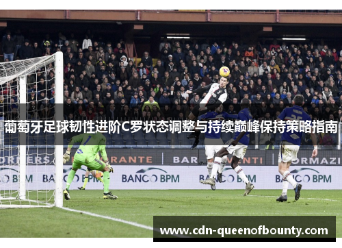 葡萄牙足球韧性进阶C罗状态调整与持续巅峰保持策略指南