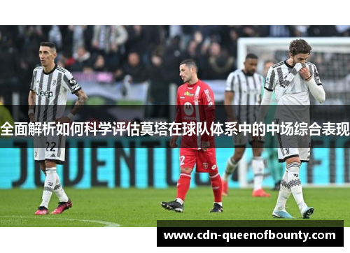 全面解析如何科学评估莫塔在球队体系中的中场综合表现