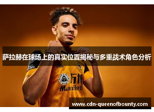 萨拉赫在球场上的真实位置揭秘与多重战术角色分析