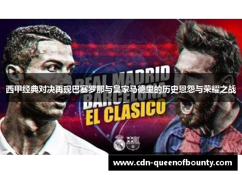 西甲经典对决再现巴塞罗那与皇家马德里的历史恩怨与荣耀之战
