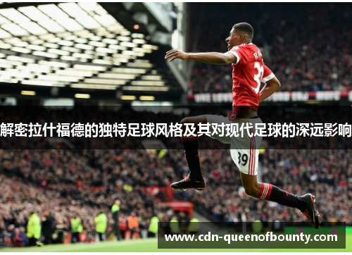 解密拉什福德的独特足球风格及其对现代足球的深远影响