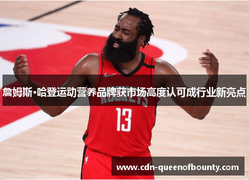 詹姆斯·哈登运动营养品牌获市场高度认可成行业新亮点