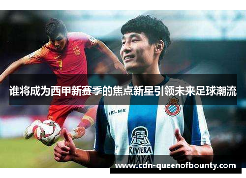 谁将成为西甲新赛季的焦点新星引领未来足球潮流 谁将成为西甲新赛季的焦点新星引领未来足球潮流