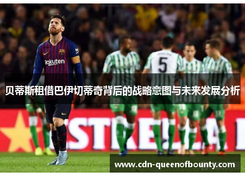 贝蒂斯租借巴伊切蒂奇背后的战略意图与未来发展分析