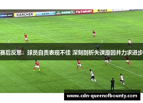 赛后反思：球员自责表现不佳 深刻剖析失误原因并力求进步