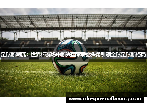 足球新潮流：世界杯赛场中新兴国家崭露头角引领全球足球新格局