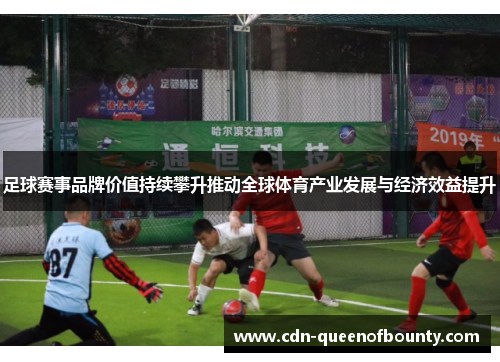 足球赛事品牌价值持续攀升推动全球体育产业发展与经济效益提升