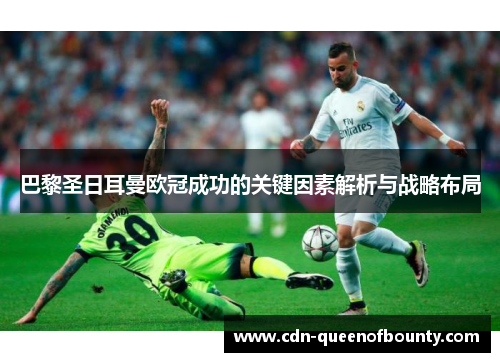 巴黎圣日耳曼欧冠成功的关键因素解析与战略布局 巴黎圣日耳曼欧冠成功的关键因素解析与战略布局