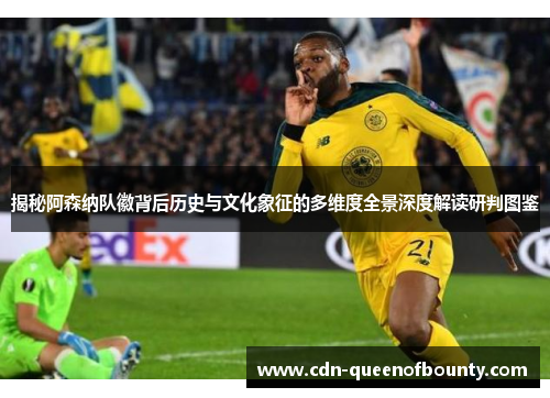 揭秘阿森纳队徽背后历史与文化象征的多维度全景深度解读研判图鉴