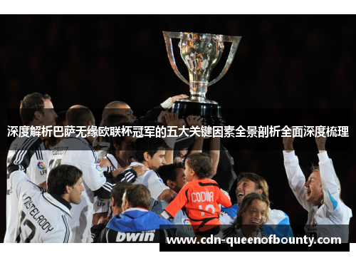 深度解析巴萨无缘欧联杯冠军的五大关键因素全景剖析全面深度梳理