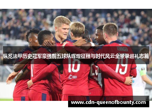纵览法甲历史冠军豪强前五球队辉煌征程与时代风云全景录巡礼志篇