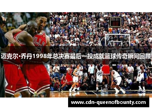 迈克尔·乔丹1998年总决赛最后一投成就篮球传奇瞬间回顾