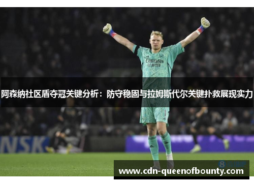 阿森纳社区盾夺冠关键分析：防守稳固与拉姆斯代尔关键扑救展现实力
