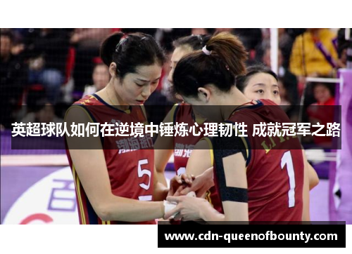 英超球队如何在逆境中锤炼心理韧性 成就冠军之路