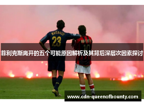 菲利克斯离开的五个可能原因解析及其背后深层次因素探讨