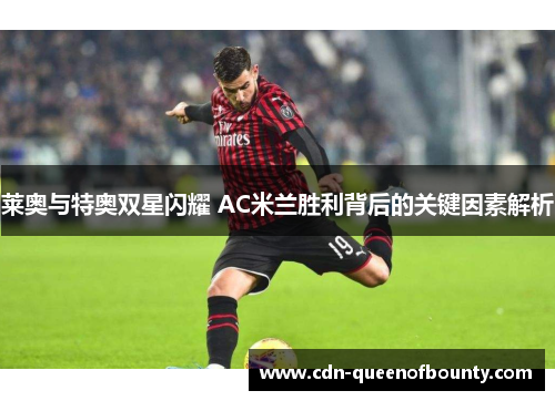莱奥与特奥双星闪耀 AC米兰胜利背后的关键因素解析 莱奥与特奥双星闪耀 AC米兰胜利背后的关键因素解析