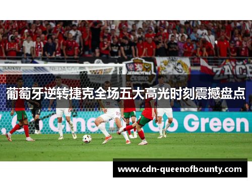 葡萄牙逆转捷克全场五大高光时刻震撼盘点