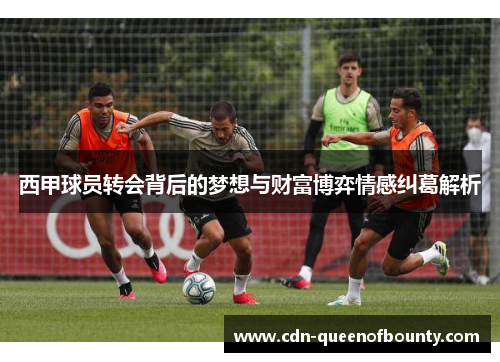 西甲球员转会背后的梦想与财富博弈情感纠葛解析