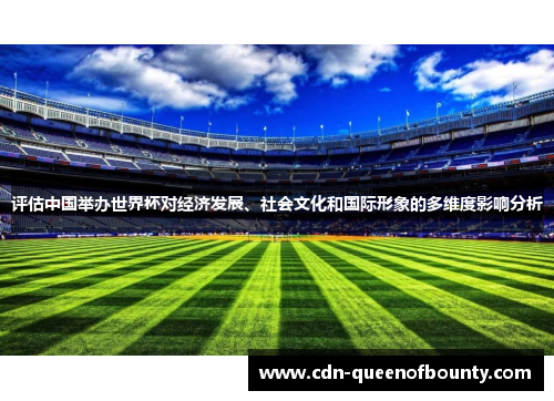 评估中国举办世界杯对经济发展、社会文化和国际形象的多维度影响分析