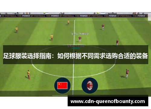 足球服装选择指南:如何根据不同需求选购合适的装备 足球服装选择指南:如何根据不同需求选购合适的装备