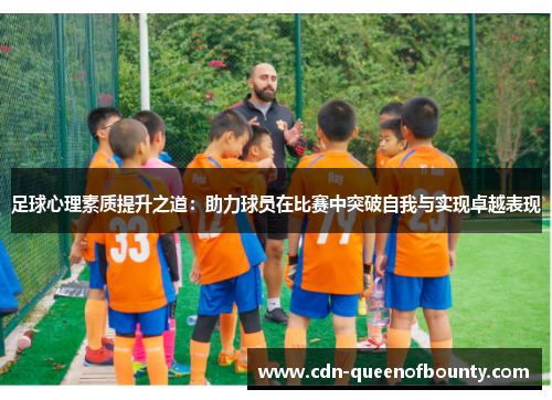 足球心理素质提升之道：助力球员在比赛中突破自我与实现卓越表现