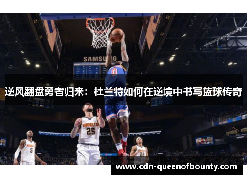 逆风翻盘勇者归来：杜兰特如何在逆境中书写篮球传奇