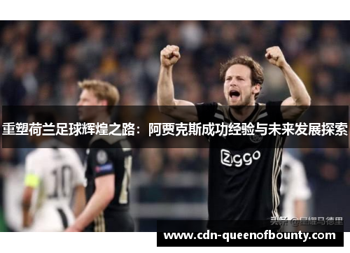 重塑荷兰足球辉煌之路：阿贾克斯成功经验与未来发展探索
