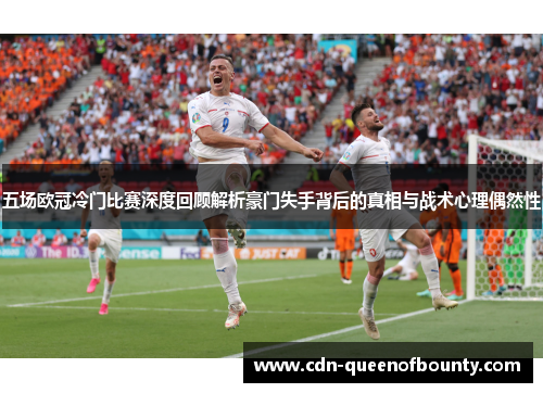 五场欧冠冷门比赛深度回顾解析豪门失手背后的真相与战术心理偶然性