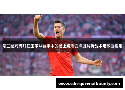 哈兰德对阵拜仁国家队赛事中的场上统治力深度解析战术与数据视角