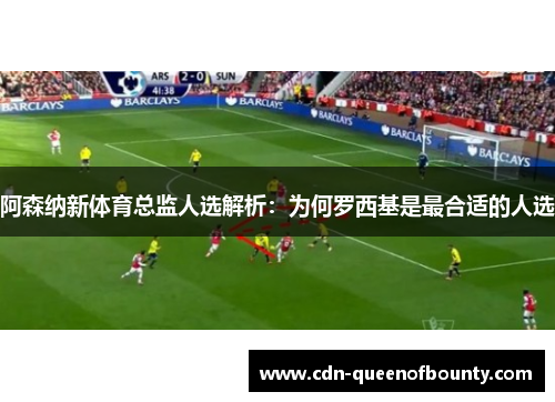 阿森纳新体育总监人选解析：为何罗西基是最合适的人选