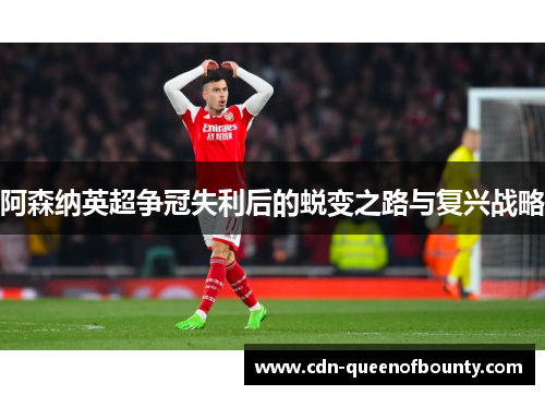 阿森纳英超争冠失利后的蜕变之路与复兴战略 阿森纳英超争冠失利后的蜕变之路与复兴战略