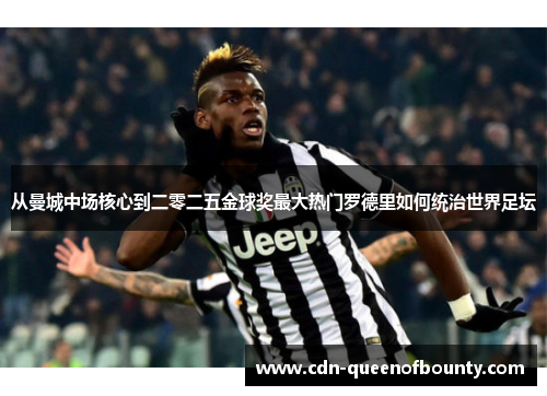 从曼城中场核心到二零二五金球奖最大热门罗德里如何统治世界足坛 从曼城中场核心到二零二五金球奖最大热门罗德里如何统治世界足坛