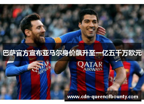 巴萨官方宣布亚马尔身价飙升至一亿五千万欧元