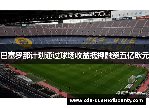 巴塞罗那计划通过球场收益抵押融资五亿欧元