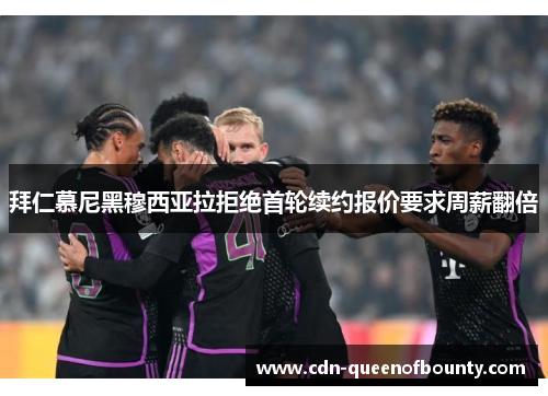 拜仁慕尼黑穆西亚拉拒绝首轮续约报价要求周薪翻倍 拜仁慕尼黑穆西亚拉拒绝首轮续约报价要求周薪翻倍