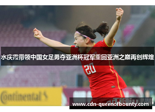 水庆霞带领中国女足勇夺亚洲杯冠军重回亚洲之巅再创辉煌