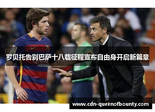 罗贝托告别巴萨十八载征程宣布自由身开启新篇章