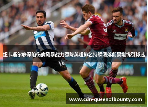 纽卡斯尔联深陷伤病风暴战力骤降英超排名持续滑落前景堪忧引球迷