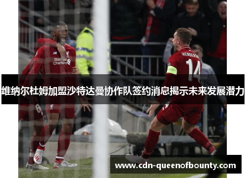 维纳尔杜姆加盟沙特达曼协作队签约消息揭示未来发展潜力 维纳尔杜姆加盟沙特达曼协作队签约消息揭示未来发展潜力