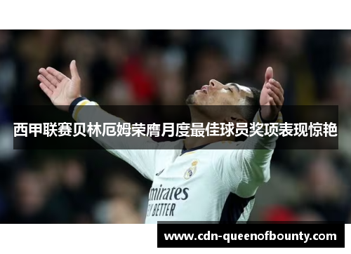 西甲联赛贝林厄姆荣膺月度最佳球员奖项表现惊艳