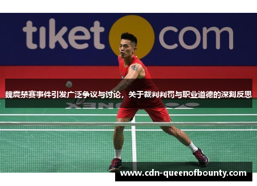 魏震禁赛事件引发广泛争议与讨论，关于裁判判罚与职业道德的深刻反思