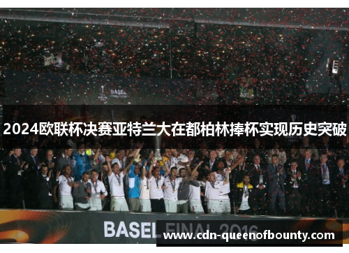 2024欧联杯决赛亚特兰大在都柏林捧杯实现历史突破