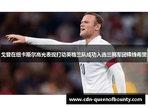 戈登在纽卡斯尔高光表现打动英格兰队成功入选三狮军团锋线希望