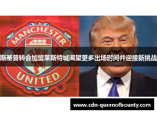 斯基普转会加盟莱斯特城渴望更多出场时间并迎接新挑战