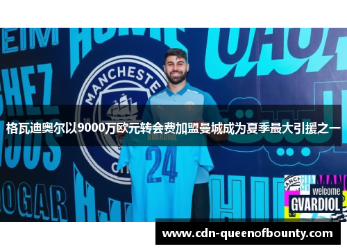 格瓦迪奥尔以9000万欧元转会费加盟曼城成为夏季最大引援之一