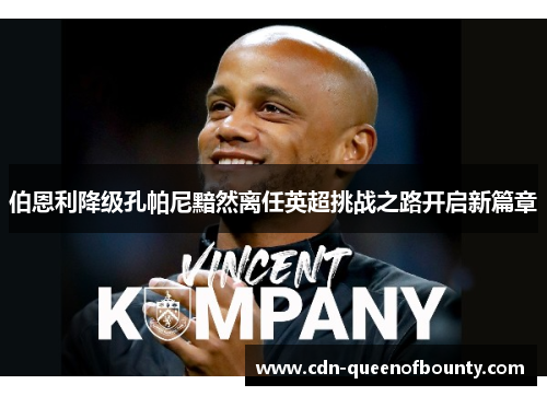 伯恩利降级孔帕尼黯然离任英超挑战之路开启新篇章