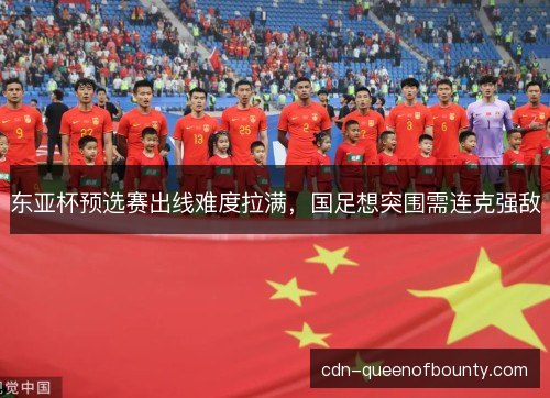 东亚杯预选赛出线难度拉满，国足想突围需连克强敌